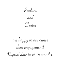 Pualani and Chester are happy to announce their engagement! Nuptial date in 12-18 months.
